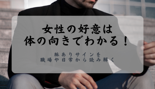 女性の好意は体の向きでわかる！脈ありサインを職場や日常から読み解く