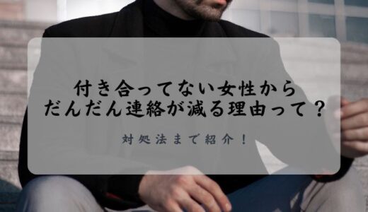 付き合ってない女性からだんだん連絡が減る理由って？対処法まで紹介！