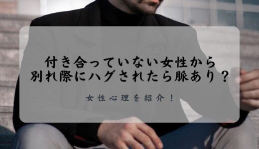 付き合っていない女性から別れ際にハグされたら脈あり？女性心理を紹介！