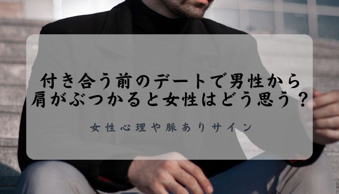 付き合う前のデートで男性から肩がぶつかると女性はどう思う？女性心理や脈ありサイン